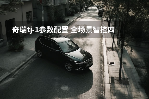 奇瑞tj-1参数配置 全场景智控四驱，比揽胜极光L还野，奇瑞TJ-1首发亮相 奇瑞TJ-1公布征名十强将官宣