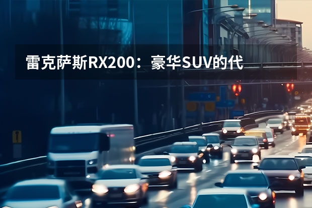 雷克萨斯RX200:豪华SUV的代表(雷克萨斯RX的缺点)