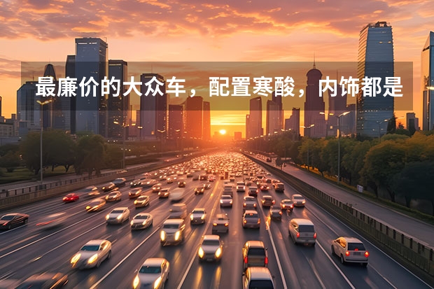 最廉价的大众车,配置寒酸,内饰都是硬塑料,为何能月销两万台? 曾火遍大江南北的大众王牌桑塔纳,选这款车型最划算 大众最便宜的车是哪款