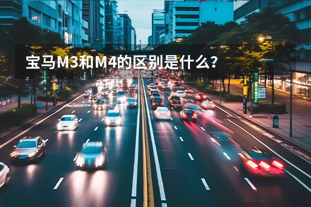 宝马M3和M4的区别是什么?