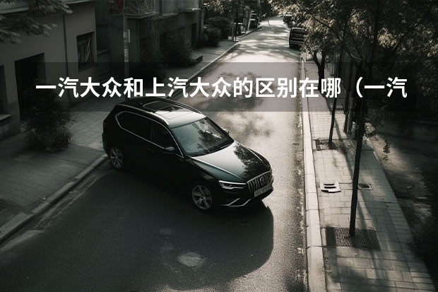 一汽大众和上汽大众的区别在哪(一汽大众车型)