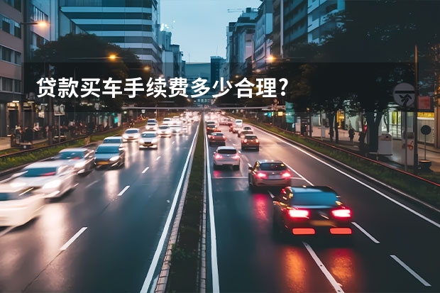 贷款买车手续费多少合理?