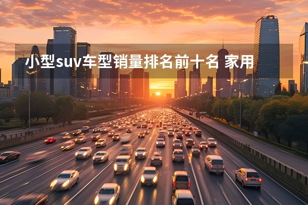 小型suv车型销量排名前十名 家用车建议买大空间SUV,看看这3款,乘坐舒适,动力强 了解七座SUV汽车大全,选择最适合你的座驾