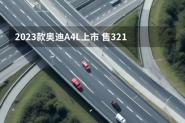2023款奥迪A4L上市 售32.18-39.98万元 奥迪a4l大换代2023 奥迪a4l2022款上市时间