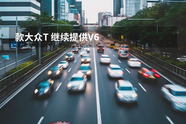 款大众T 继续提供V6