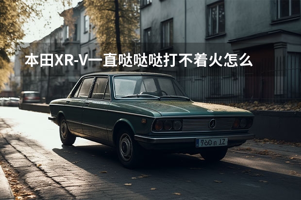本田XR-V一直哒哒哒打不着火怎么办？