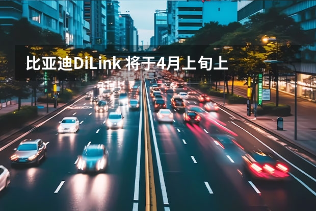 比亚迪DiLink 将于4月上旬上市