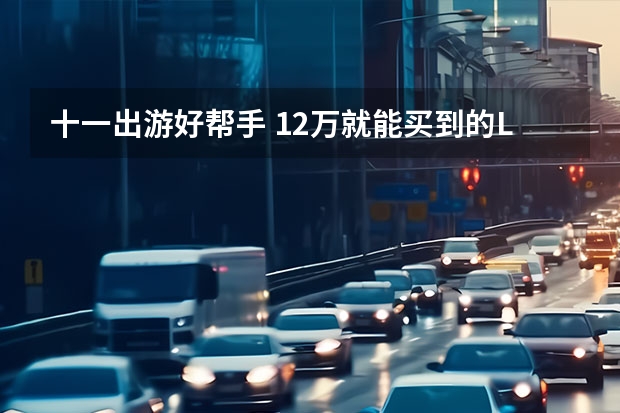 十一出游好帮手 12万就能买到的L2级自动驾驶的自主车型（这几款配备有L2级自动驾驶辅助的车子，不到12万就能买到）