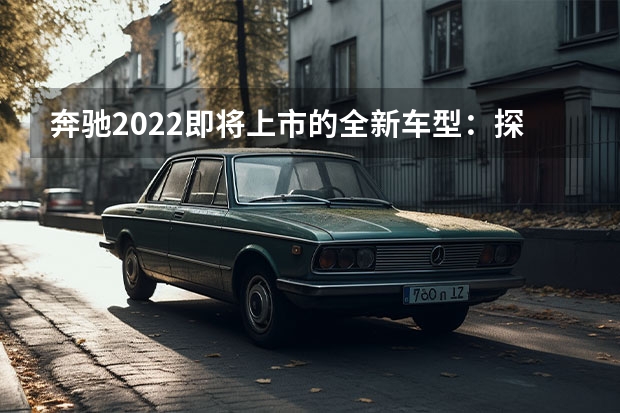 奔驰2022即将上市的全新车型：探究其技术革新及市场前景（24.95万起，新增两款车漆，新款奔驰长轴A级轿车上市）