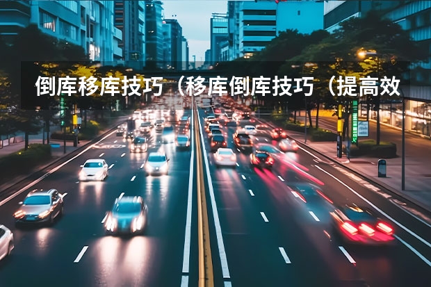 倒库移库技巧(移库倒库技巧(提高效率的关键))