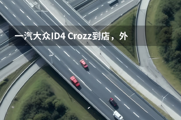 一汽大众ID.4 Crozz到店，外观时尚动感，高配有306马力还带四驱（又来刺激消费？一汽大众ID.系列降价，哪款值得买）