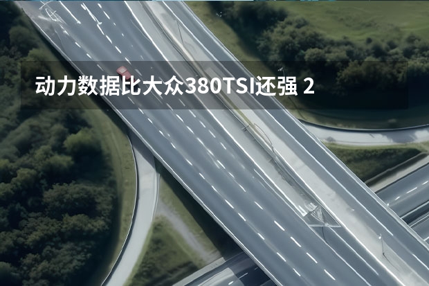 动力数据比大众380TSI还强 20发布
