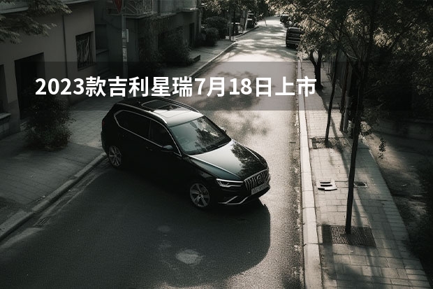 2023款吉利星瑞7月18日上市 采用“只此青绿”设计 吉利星瑞将于11月1日正式上市 搭载沃尔沃2.0T发动机 2022款吉利星瑞实车曝光 前脸造型更具辨识度/或7月内上市