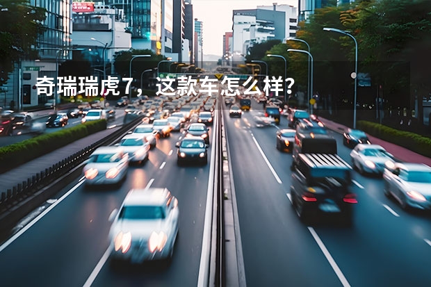 奇瑞瑞虎7，这款车怎么样？