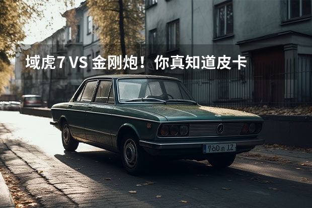 域虎7 VS 金刚炮！你真知道皮卡怎么选吗？