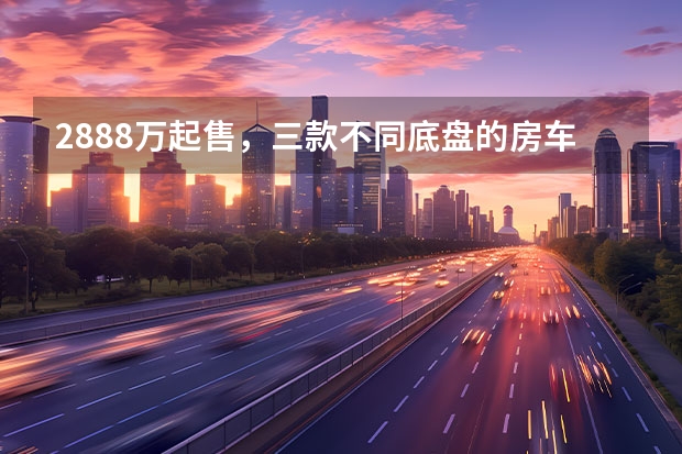 28.88万起售，三款不同底盘的房车都配4驱系统，你更喜欢哪款？（国六览众C4皮卡越野房车，售价24.38万）