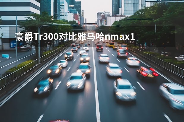 豪爵Tr300对比雅马哈nmax155市内骑行哪个更合适