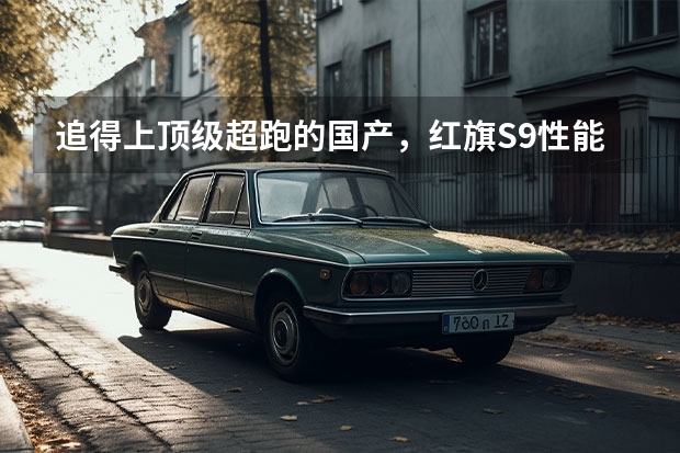 追得上顶级超跑的国产，红旗S9性能有多好？（千万售价，1.9秒破百，红旗超跑S9年底发布）