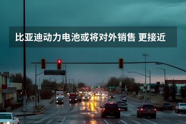 比亚迪动力电池或将对外销售 更接近量产状态
