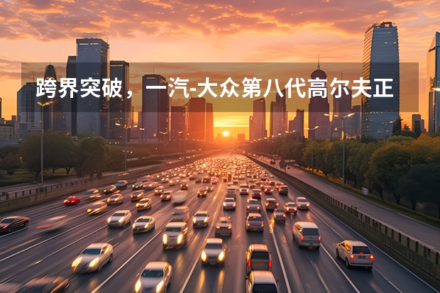 跨界突破，一汽-大众第八代高尔夫正式上市 一汽大众首款轿跑SUV，大众探岳X正式上市售23.58~29.58万元 最便宜的大众中型SUV，全系搭1.4T引擎，全新捷达VS7正式上市！