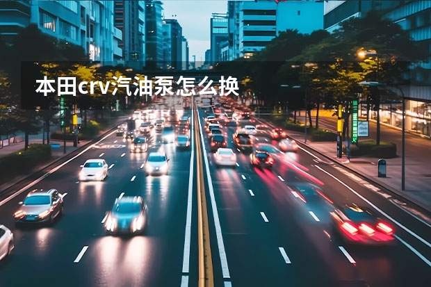 本田crv汽油泵怎么换