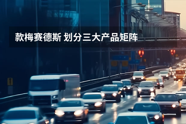 款梅赛德斯 划分三大产品矩阵