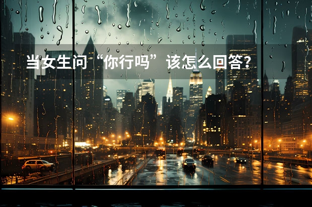 当女生问“你行吗”该怎么回答?