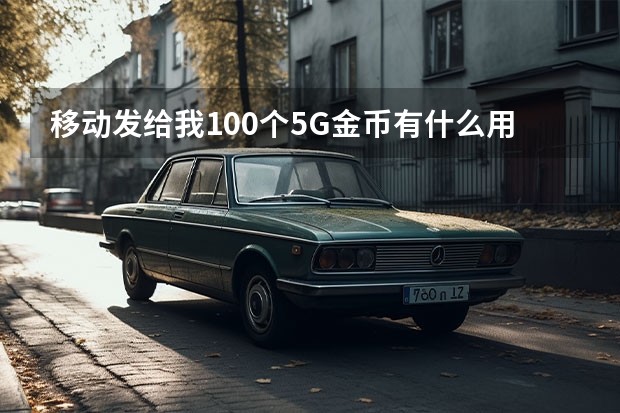 移动发给我100个5G金币有什么用?