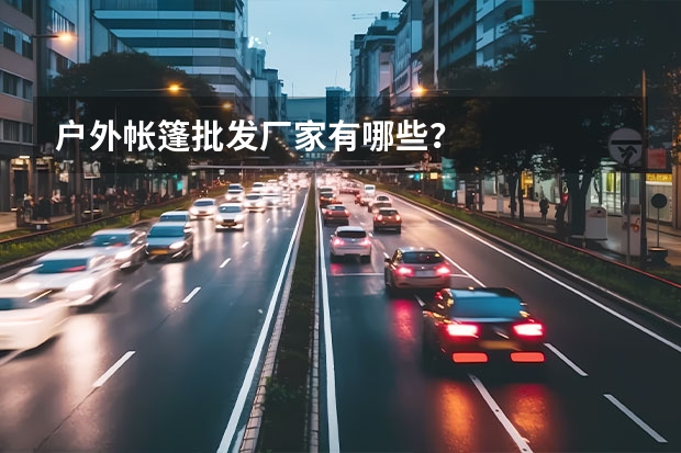 户外帐篷批发厂家有哪些？