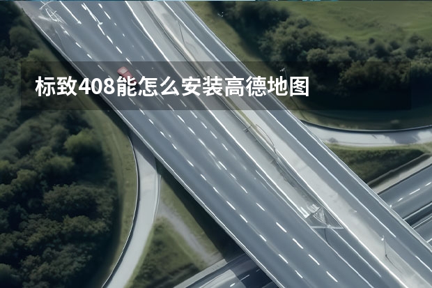 标致408能怎么安装高德地图