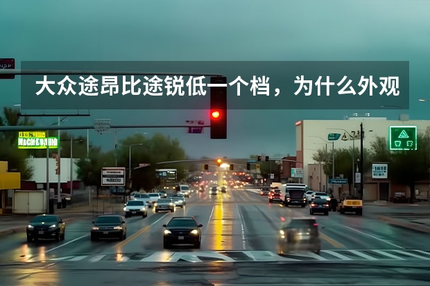 大众途昂比途锐低一个档,为什么外观却比途锐看上去大很多?