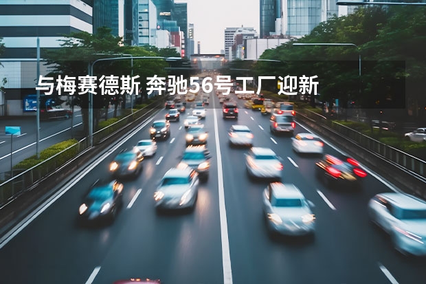 与梅赛德斯 奔驰56号工厂迎新