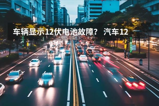 车辆显示12伏电池故障? 汽车12v电瓶显示满电,用仪器测量没电 汽车蓄电池常见故障现象及原因分析