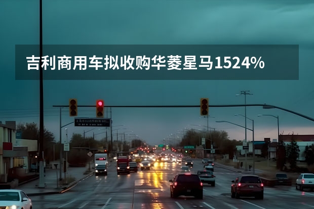 吉利商用车拟收购华菱星马15.24%股份 上海车展探馆：吉利星越L实车曝光