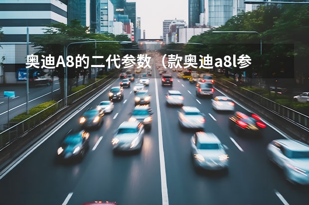奥迪A8的二代参数（款奥迪a8l参数配置）