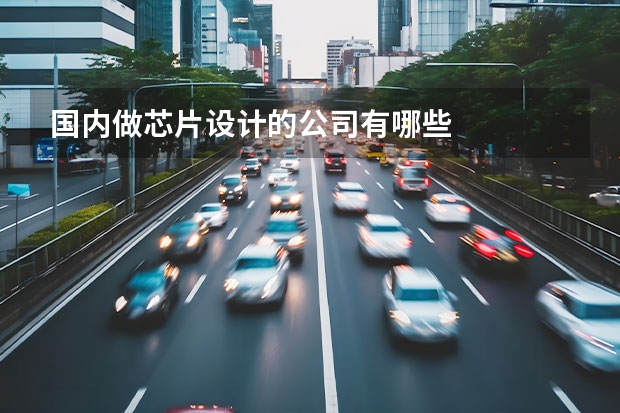 国内做芯片设计的公司有哪些