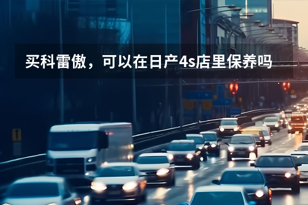 买科雷傲,可以在日产4s店里保养吗