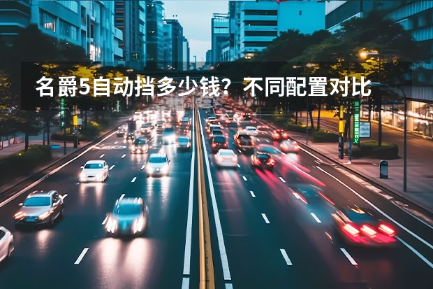 名爵5自动挡多少钱？不同配置对比