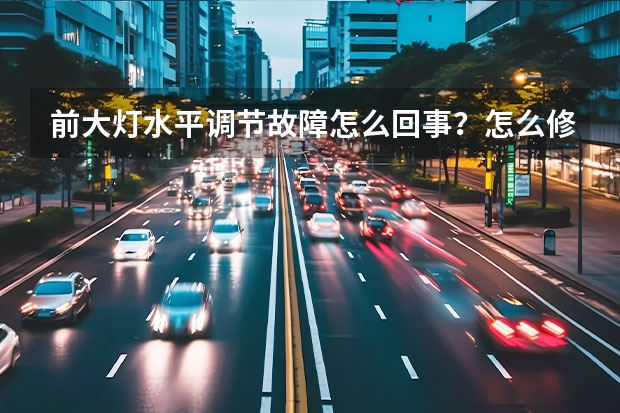 前大灯水平调节故障怎么回事？怎么修复