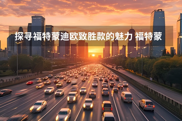 探寻福特蒙迪欧致胜款的魅力 福特蒙迪欧致胜款 长安福特蒙迪欧致胜