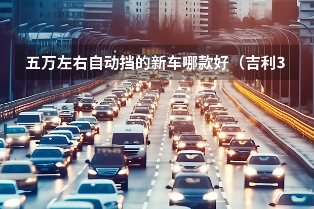 五万左右自动挡的新车哪款好(吉利3万一5万新车自动挡)