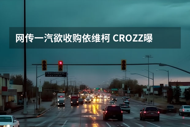 网传一汽欲收购依维柯 CROZZ曝光