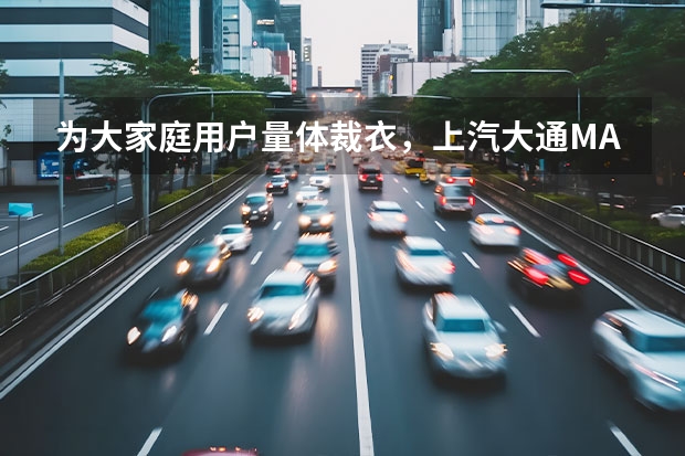 为大家庭用户量体裁衣，上汽大通MAXUS大家7全球首秀（#印象最深的车#想买MPV？看看这几款）