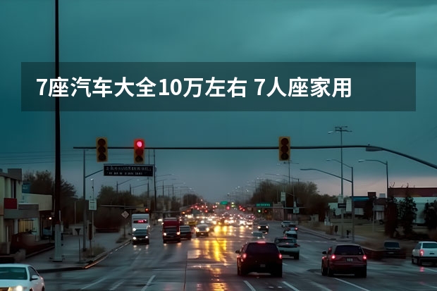 7座汽车大全10万左右 7人座家用车哪款最好 预算15万左右想买7座车，不妨看看这6款“国货”