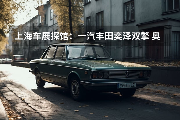 上海车展探馆：一汽丰田奕泽双擎 奥迪一汽纯电动项目曝光，投产Q6L、Q6L轿跑、E6L，年产15万