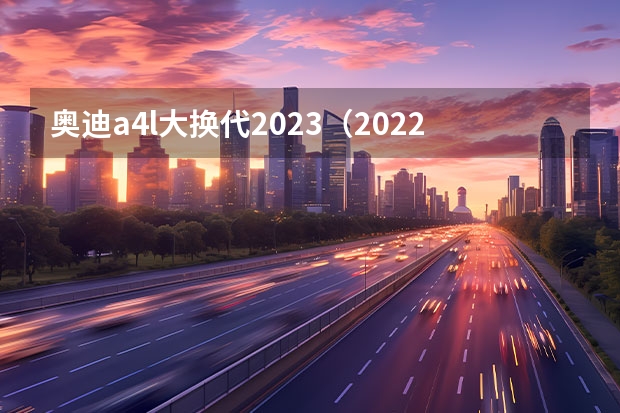 奥迪a4l大换代2023(2022年奥迪A4L新车报价及价格分析)