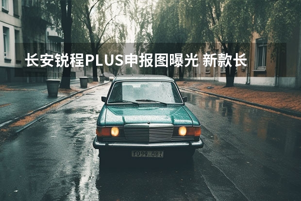 长安锐程PLUS申报图曝光 新款长安欧尚X7将于今日上市