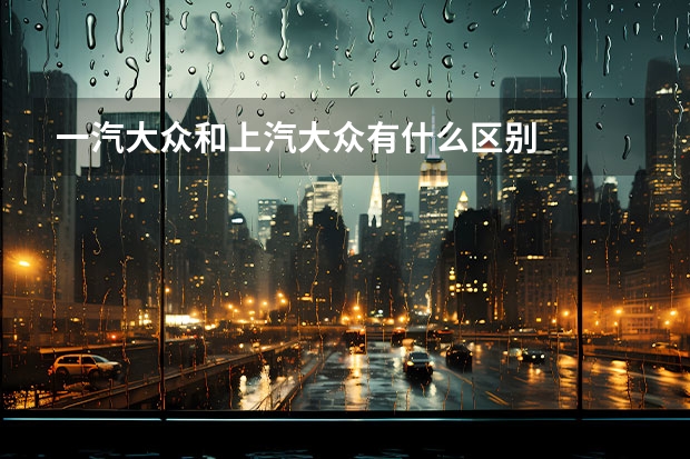 一汽大众和上汽大众有什么区别