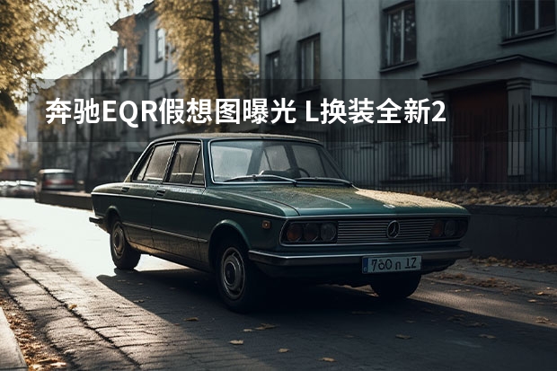 奔驰EQR假想图曝光 L换装全新2.0T发动机