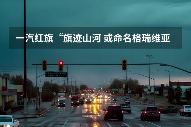 一汽红旗“旗迹山河 或命名格瑞维亚